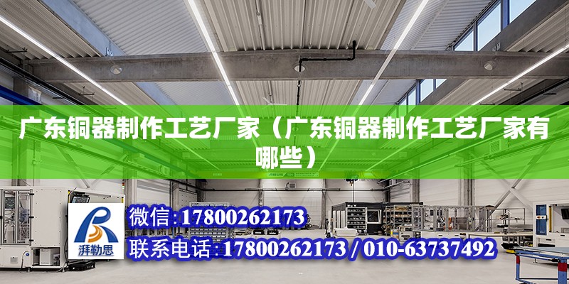 廣東銅器制作工藝廠家（廣東銅器制作工藝廠家有哪些） 鋼結(jié)構(gòu)網(wǎng)架設(shè)計