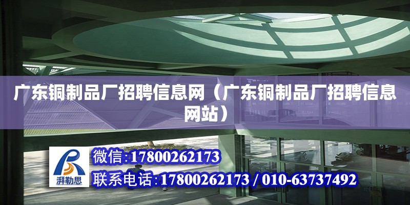 廣東銅制品廠招聘信息網（廣東銅制品廠招聘信息網站）