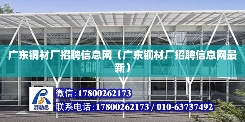 廣東銅材廠招聘信息網（廣東銅材廠招聘信息網最新）