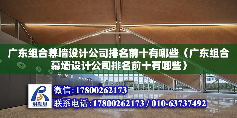 廣東組合幕墻設計公司排名前十有哪些（廣東組合幕墻設計公司排名前十有哪些） 鋼結構網架設計