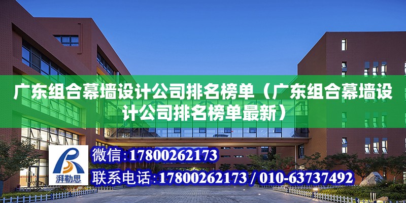 廣東組合幕墻設計公司排名榜單（廣東組合幕墻設計公司排名榜單最新）