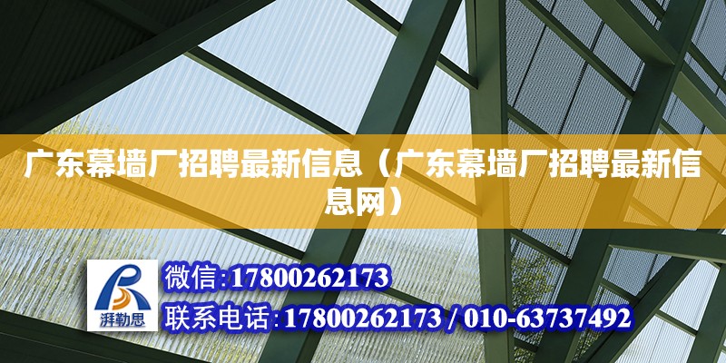 廣東幕墻廠招聘最新信息（廣東幕墻廠招聘最新信息網）