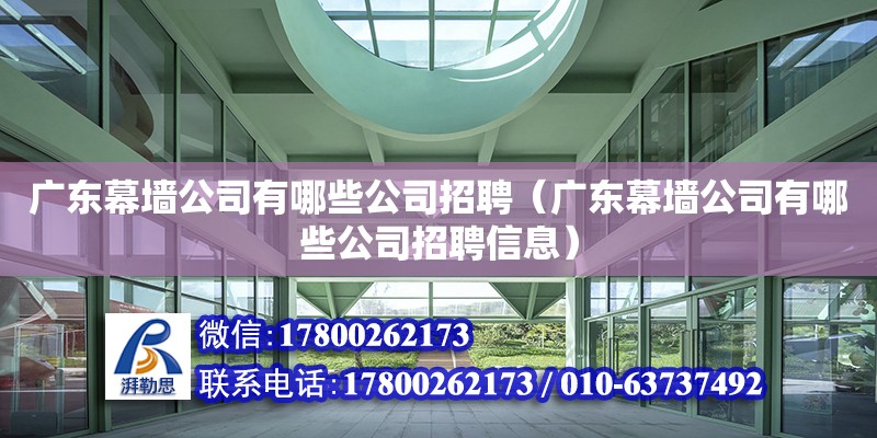 廣東幕墻公司有哪些公司招聘（廣東幕墻公司有哪些公司招聘信息）