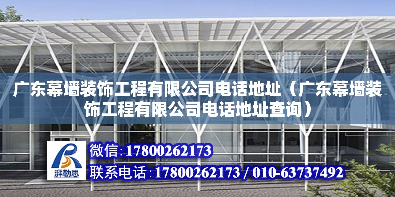 廣東幕墻裝飾工程有限公司電話(huà)地址（廣東幕墻裝飾工程有限公司電話(huà)地址查詢(xún)）