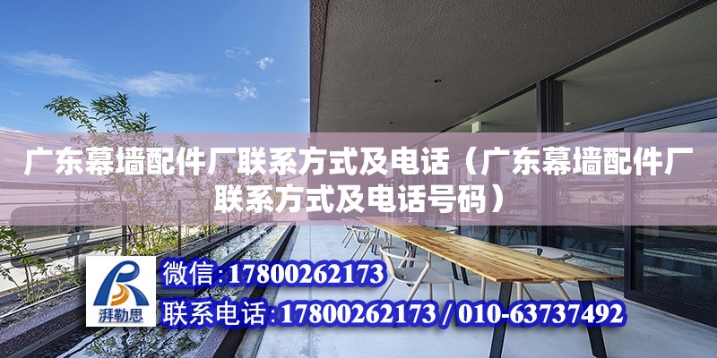 廣東幕墻配件廠聯系方式及電話（廣東幕墻配件廠聯系方式及電話號碼）