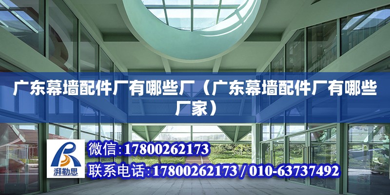 廣東幕墻配件廠有哪些廠（廣東幕墻配件廠有哪些廠家） 鋼結構網架設計