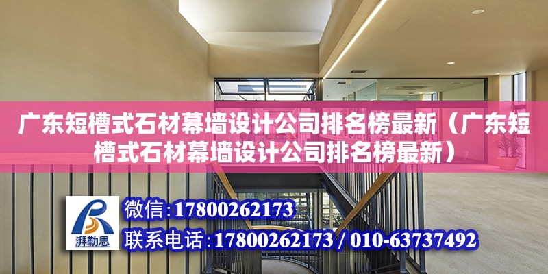 廣東短槽式石材幕墻設(shè)計(jì)公司排名榜最新（廣東短槽式石材幕墻設(shè)計(jì)公司排名榜最新）