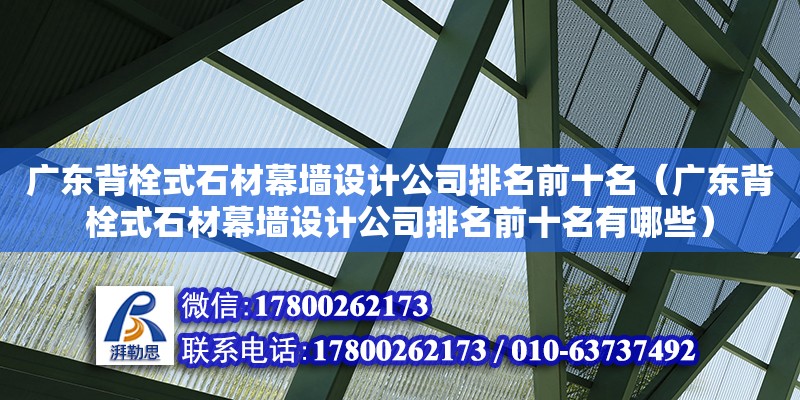 廣東背栓式石材幕墻設計公司排名前十名（廣東背栓式石材幕墻設計公司排名前十名有哪些）