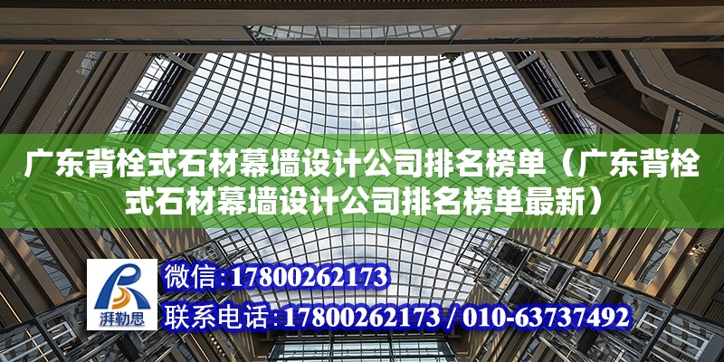 廣東背栓式石材幕墻設計公司排名榜單（廣東背栓式石材幕墻設計公司排名榜單最新）