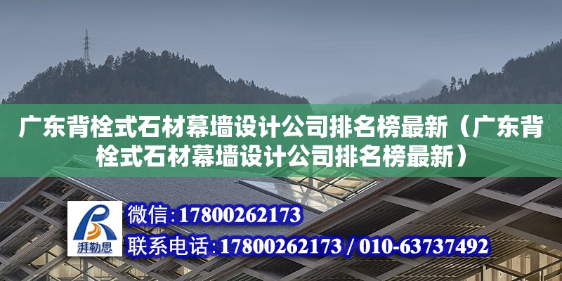 廣東背栓式石材幕墻設計公司排名榜最新（廣東背栓式石材幕墻設計公司排名榜最新）