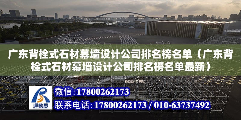 廣東背栓式石材幕墻設計公司排名榜名單（廣東背栓式石材幕墻設計公司排名榜名單最新）