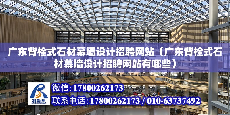 廣東背栓式石材幕墻設計招聘網站（廣東背栓式石材幕墻設計招聘網站有哪些）