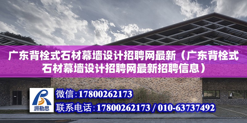 廣東背栓式石材幕墻設計招聘網最新（廣東背栓式石材幕墻設計招聘網最新招聘信息）