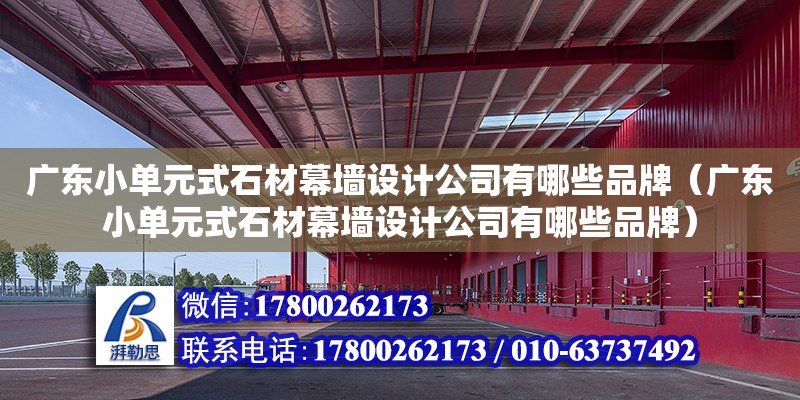 廣東小單元式石材幕墻設計公司有哪些品牌（廣東小單元式石材幕墻設計公司有哪些品牌）