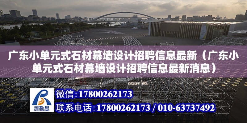 廣東小單元式石材幕墻設計招聘信息最新（廣東小單元式石材幕墻設計招聘信息最新消息）