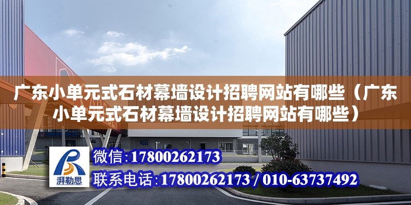 廣東小單元式石材幕墻設計招聘網站有哪些（廣東小單元式石材幕墻設計招聘網站有哪些）