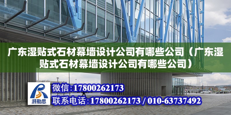 廣東濕貼式石材幕墻設(shè)計(jì)公司有哪些公司（廣東濕貼式石材幕墻設(shè)計(jì)公司有哪些公司）