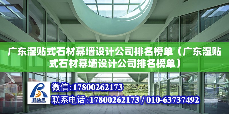 廣東濕貼式石材幕墻設計公司排名榜單（廣東濕貼式石材幕墻設計公司排名榜單）