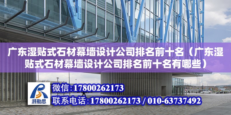 廣東濕貼式石材幕墻設計公司排名前十名（廣東濕貼式石材幕墻設計公司排名前十名有哪些） 鋼結構網架設計