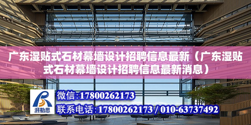 廣東濕貼式石材幕墻設計招聘信息最新（廣東濕貼式石材幕墻設計招聘信息最新消息）