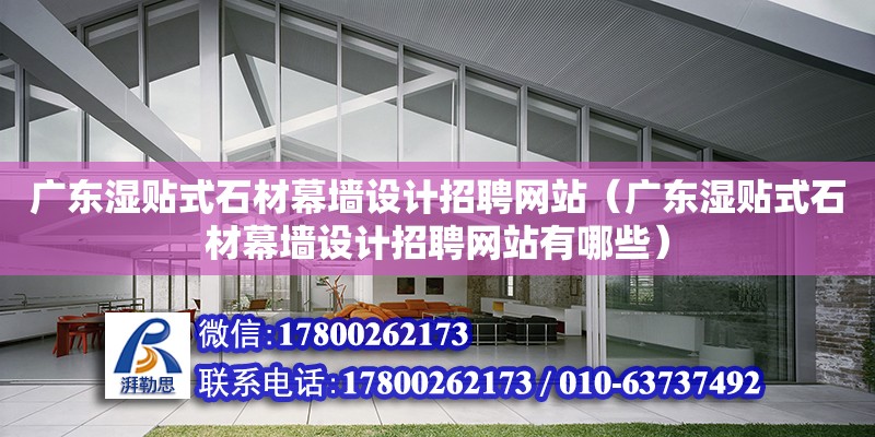 廣東濕貼式石材幕墻設計招聘網站（廣東濕貼式石材幕墻設計招聘網站有哪些）