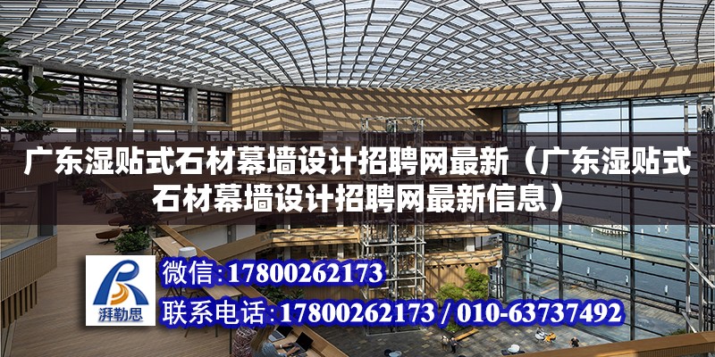 廣東濕貼式石材幕墻設計招聘網最新（廣東濕貼式石材幕墻設計招聘網最新信息）