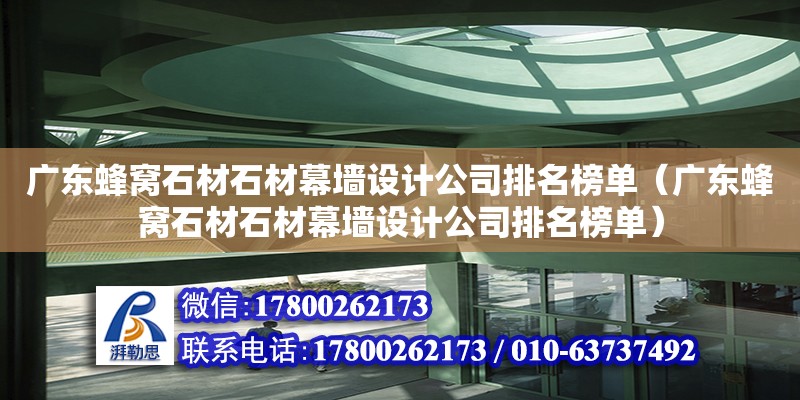 廣東蜂窩石材石材幕墻設(shè)計(jì)公司排名榜單（廣東蜂窩石材石材幕墻設(shè)計(jì)公司排名榜單）