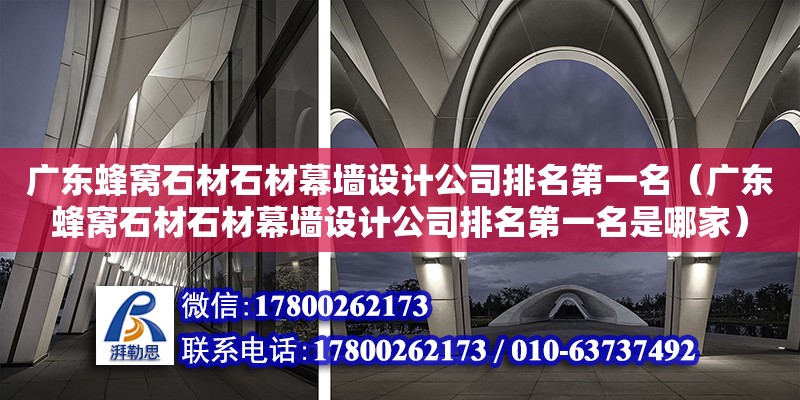 廣東蜂窩石材石材幕墻設計公司排名第一名（廣東蜂窩石材石材幕墻設計公司排名第一名是哪家）