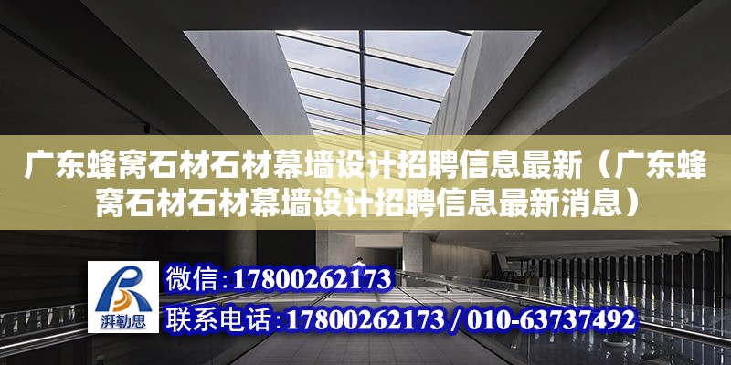 廣東蜂窩石材石材幕墻設計招聘信息最新（廣東蜂窩石材石材幕墻設計招聘信息最新消息）