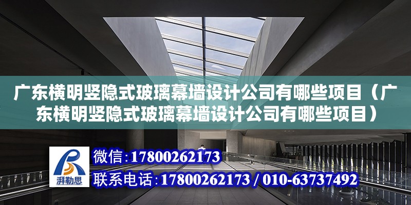 廣東橫明豎隱式玻璃幕墻設計公司有哪些項目（廣東橫明豎隱式玻璃幕墻設計公司有哪些項目）