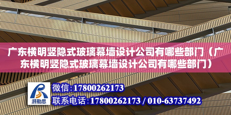 廣東橫明豎隱式玻璃幕墻設計公司有哪些部門（廣東橫明豎隱式玻璃幕墻設計公司有哪些部門）