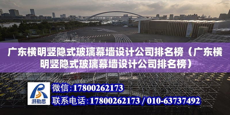 廣東橫明豎隱式玻璃幕墻設計公司排名榜（廣東橫明豎隱式玻璃幕墻設計公司排名榜）