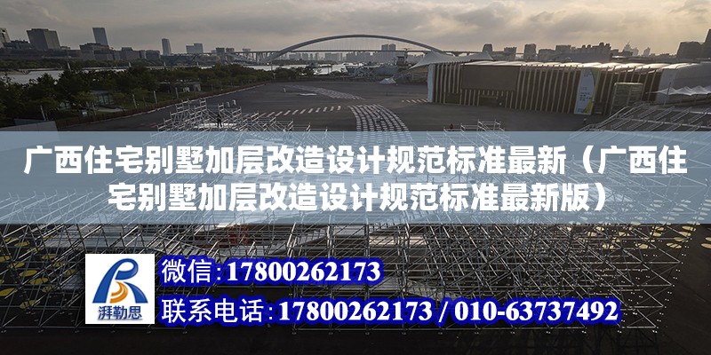 廣西住宅別墅加層改造設計規范標準最新（廣西住宅別墅加層改造設計規范標準最新版）