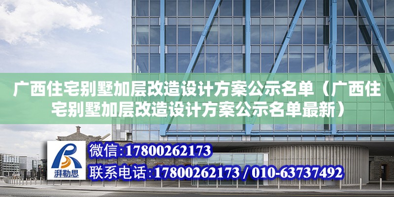 廣西住宅別墅加層改造設計方案公示名單（廣西住宅別墅加層改造設計方案公示名單最新）