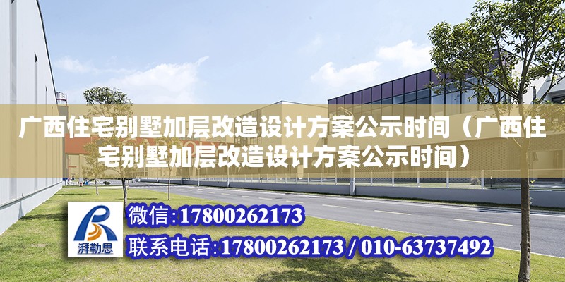 廣西住宅別墅加層改造設(shè)計方案公示時間（廣西住宅別墅加層改造設(shè)計方案公示時間）