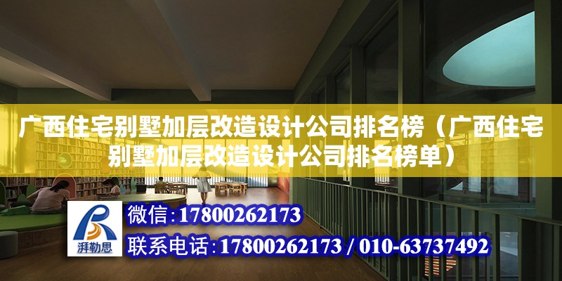 廣西住宅別墅加層改造設計公司排名榜（廣西住宅別墅加層改造設計公司排名榜單）