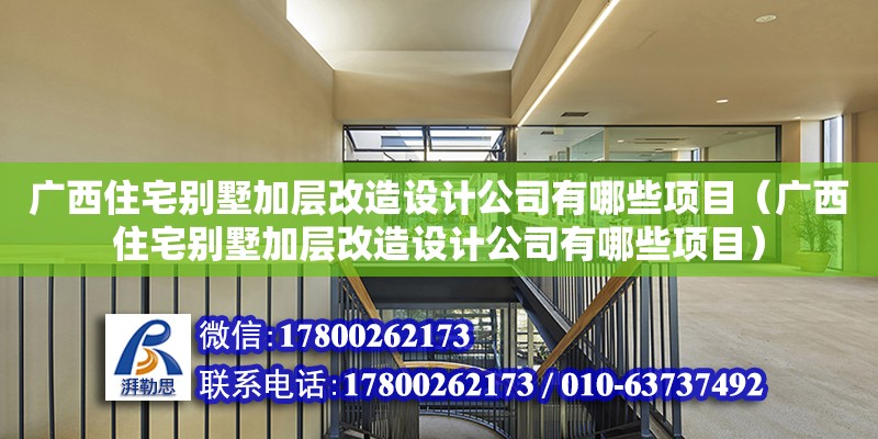 廣西住宅別墅加層改造設計公司有哪些項目（廣西住宅別墅加層改造設計公司有哪些項目）