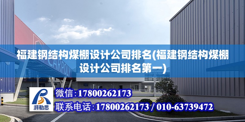 福建鋼結構煤棚設計公司排名(福建鋼結構煤棚設計公司排名第一)