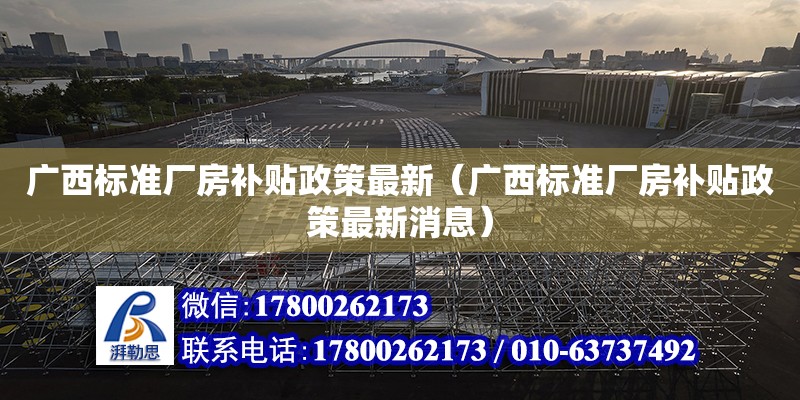 廣西標準廠房補貼政策最新（廣西標準廠房補貼政策最新消息）