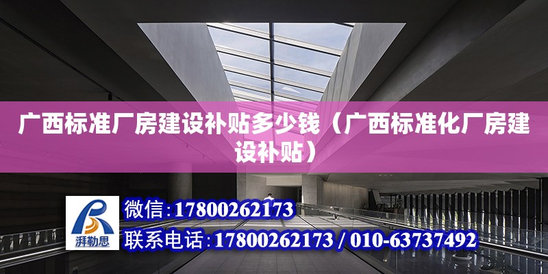 廣西標準廠房建設補貼多少錢（廣西標準化廠房建設補貼）