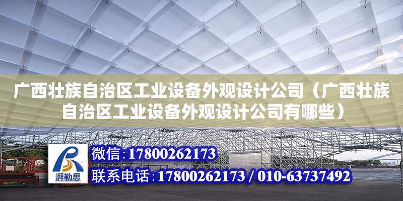 廣西壯族自治區(qū)工業(yè)設(shè)備外觀設(shè)計(jì)公司（廣西壯族自治區(qū)工業(yè)設(shè)備外觀設(shè)計(jì)公司有哪些） 鋼結(jié)構(gòu)網(wǎng)架設(shè)計(jì)