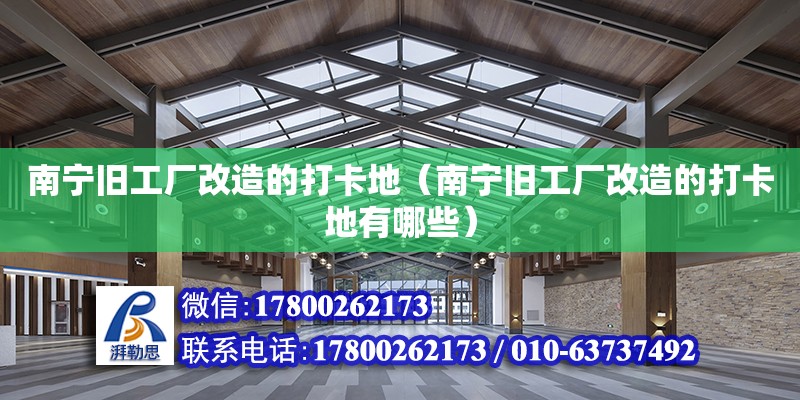 南寧舊工廠改造的打卡地（南寧舊工廠改造的打卡地有哪些） 鋼結(jié)構(gòu)網(wǎng)架設(shè)計