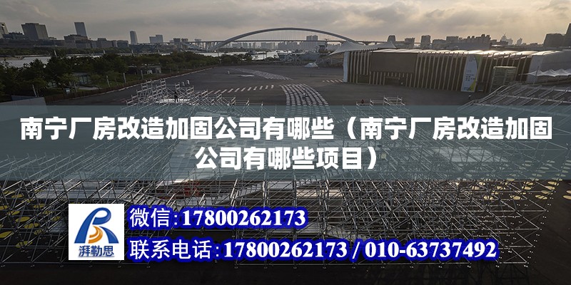 南寧廠房改造加固公司有哪些（南寧廠房改造加固公司有哪些項目）