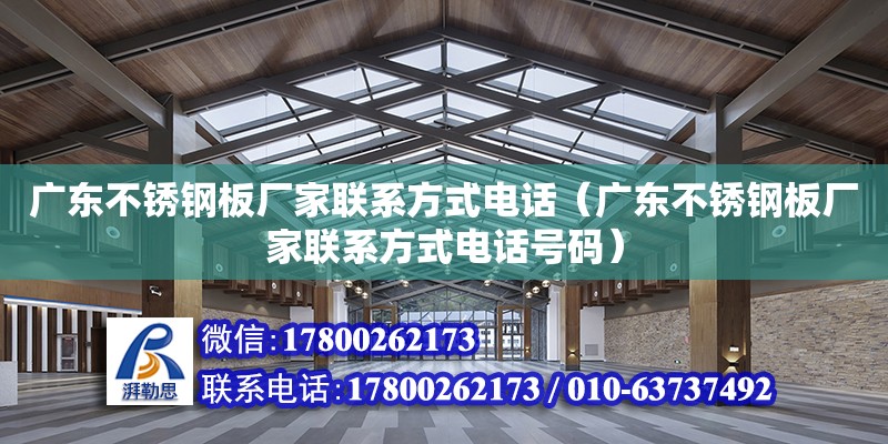 廣東不銹鋼板廠家聯(lián)系方式電話（廣東不銹鋼板廠家聯(lián)系方式電話號(hào)碼）