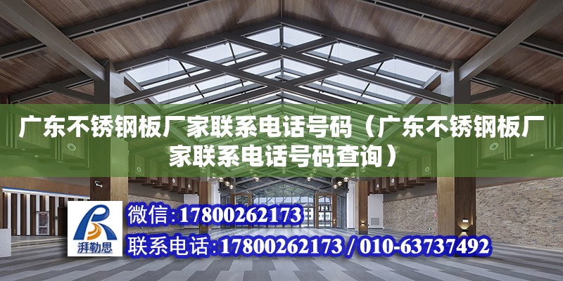 廣東不銹鋼板廠家聯系電話號碼（廣東不銹鋼板廠家聯系電話號碼查詢）