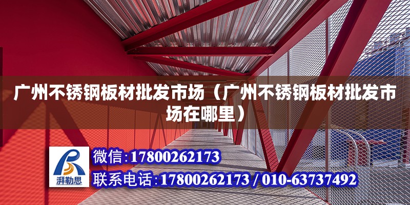 廣州不銹鋼板材批發市場（廣州不銹鋼板材批發市場在哪里） 鋼結構網架設計