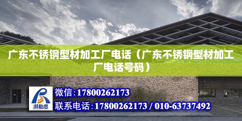 廣東不銹鋼型材加工廠電話（廣東不銹鋼型材加工廠電話號碼）