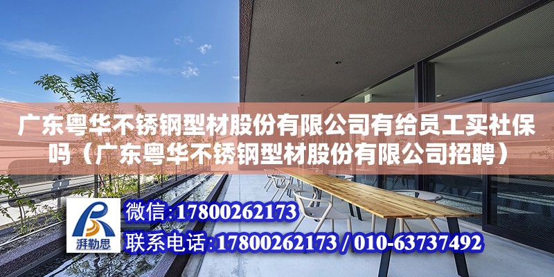 廣東粵華不銹鋼型材股份有限公司有給員工買社保嗎（廣東粵華不銹鋼型材股份有限公司招聘）