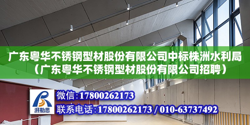 廣東粵華不銹鋼型材股份有限公司中標株洲水利局（廣東粵華不銹鋼型材股份有限公司招聘） 鋼結構網架設計