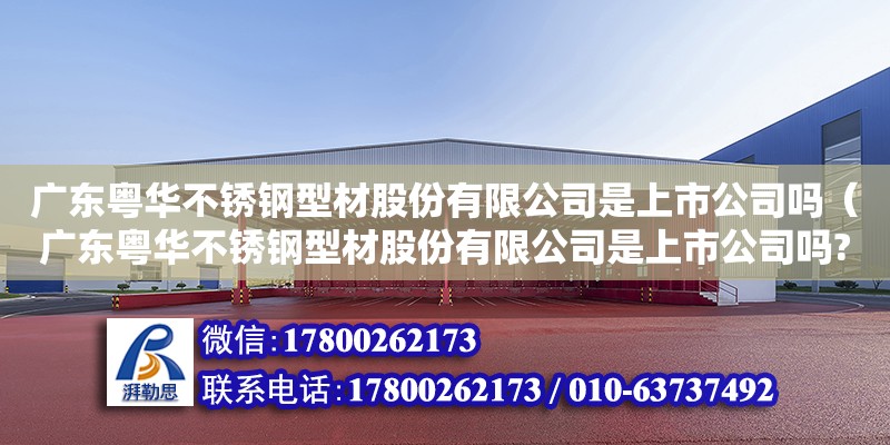 廣東粵華不銹鋼型材股份有限公司是上市公司嗎（廣東粵華不銹鋼型材股份有限公司是上市公司嗎?） 鋼結構網架設計